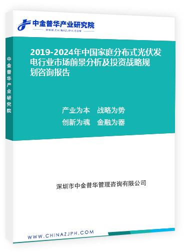2019-2024年中國家庭分布式光伏發(fā)電行業(yè)市場(chǎng)前景分析及投資戰(zhàn)略規(guī)劃咨詢報(bào)告
