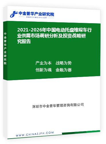 2021-2026年中國(guó)電動(dòng)托盤(pán)堆垛車(chē)行業(yè)供需市場(chǎng)調(diào)研分析及投資戰(zhàn)略研究報(bào)告